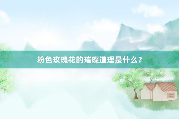 粉色玫瑰花的璀璨道理是什么？