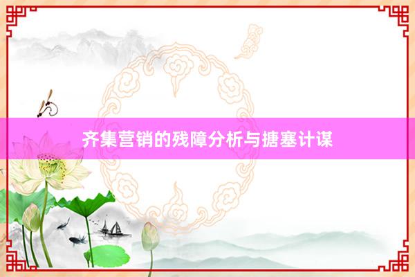 齐集营销的残障分析与搪塞计谋